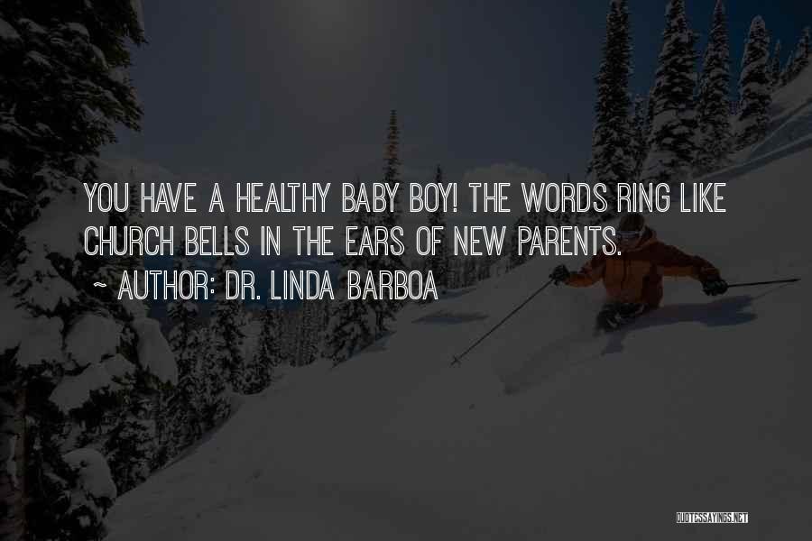 Dr. Linda Barboa Quotes: You Have A Healthy Baby Boy! The Words Ring Like Church Bells In The Ears Of New Parents.