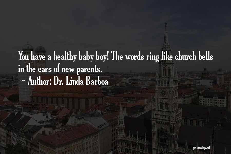 Dr. Linda Barboa Quotes: You Have A Healthy Baby Boy! The Words Ring Like Church Bells In The Ears Of New Parents.