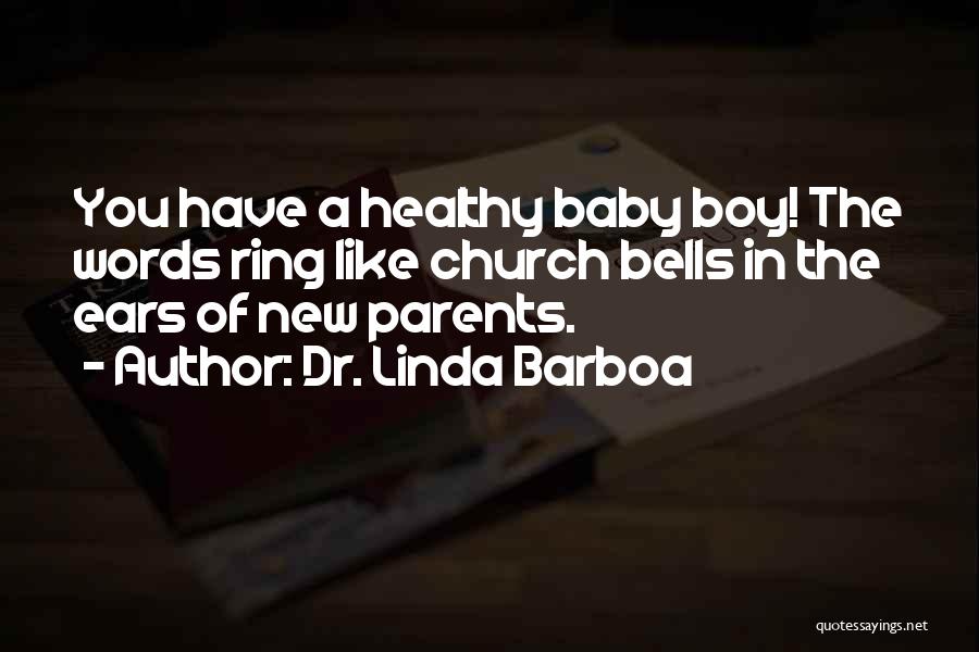 Dr. Linda Barboa Quotes: You Have A Healthy Baby Boy! The Words Ring Like Church Bells In The Ears Of New Parents.