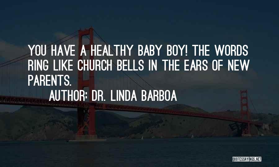 Dr. Linda Barboa Quotes: You Have A Healthy Baby Boy! The Words Ring Like Church Bells In The Ears Of New Parents.