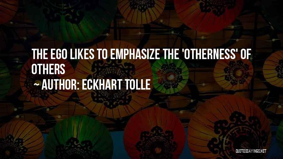 Eckhart Tolle Quotes: The Ego Likes To Emphasize The 'otherness' Of Others