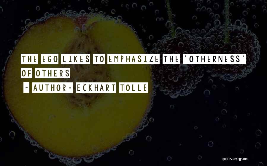 Eckhart Tolle Quotes: The Ego Likes To Emphasize The 'otherness' Of Others