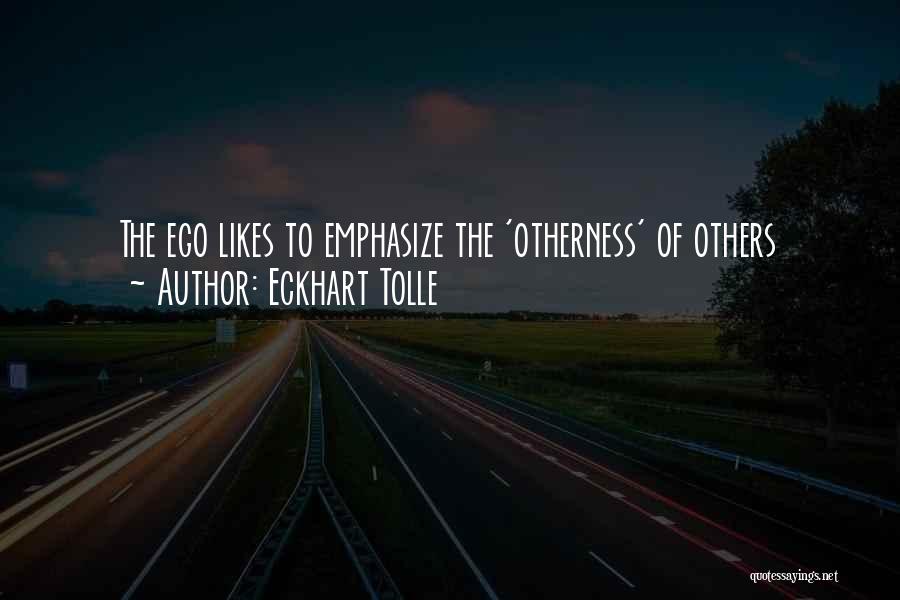 Eckhart Tolle Quotes: The Ego Likes To Emphasize The 'otherness' Of Others