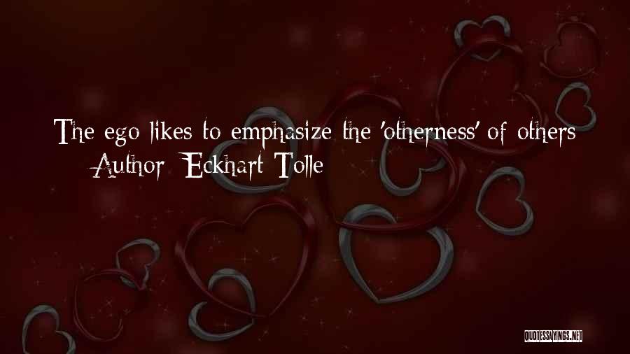 Eckhart Tolle Quotes: The Ego Likes To Emphasize The 'otherness' Of Others