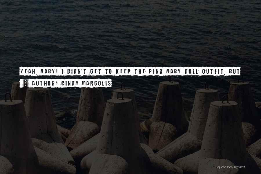 Cindy Margolis Quotes: Yeah, Baby! I Didn't Get To Keep The Pink Baby Doll Outfit, But I Wish I Did Because People Are
