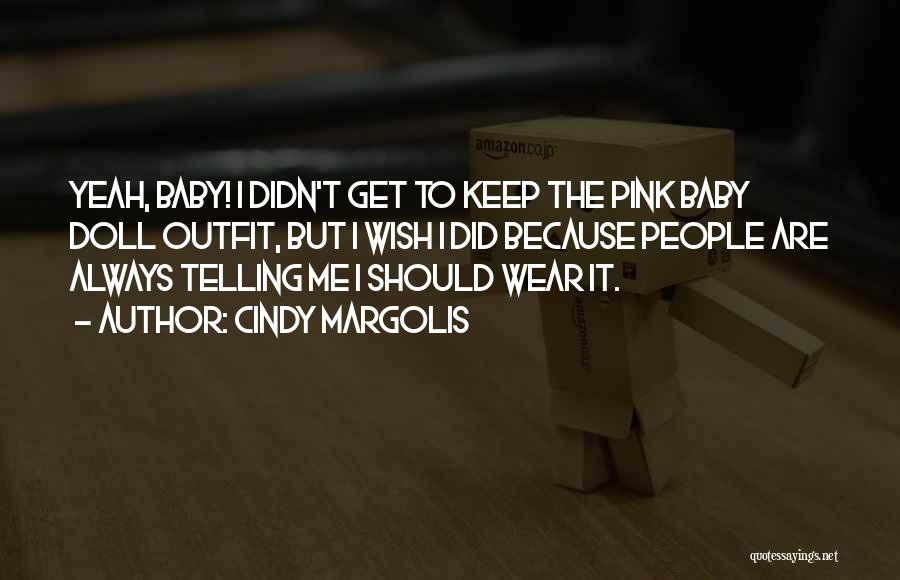 Cindy Margolis Quotes: Yeah, Baby! I Didn't Get To Keep The Pink Baby Doll Outfit, But I Wish I Did Because People Are