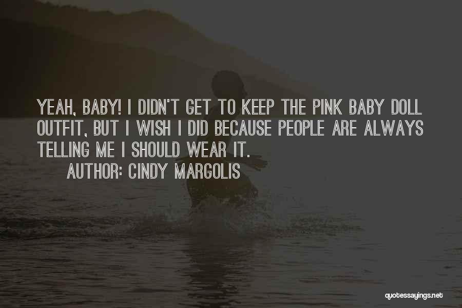 Cindy Margolis Quotes: Yeah, Baby! I Didn't Get To Keep The Pink Baby Doll Outfit, But I Wish I Did Because People Are
