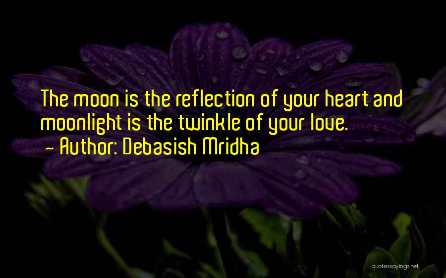 Debasish Mridha Quotes: The Moon Is The Reflection Of Your Heart And Moonlight Is The Twinkle Of Your Love.