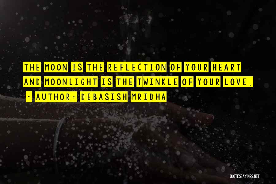 Debasish Mridha Quotes: The Moon Is The Reflection Of Your Heart And Moonlight Is The Twinkle Of Your Love.