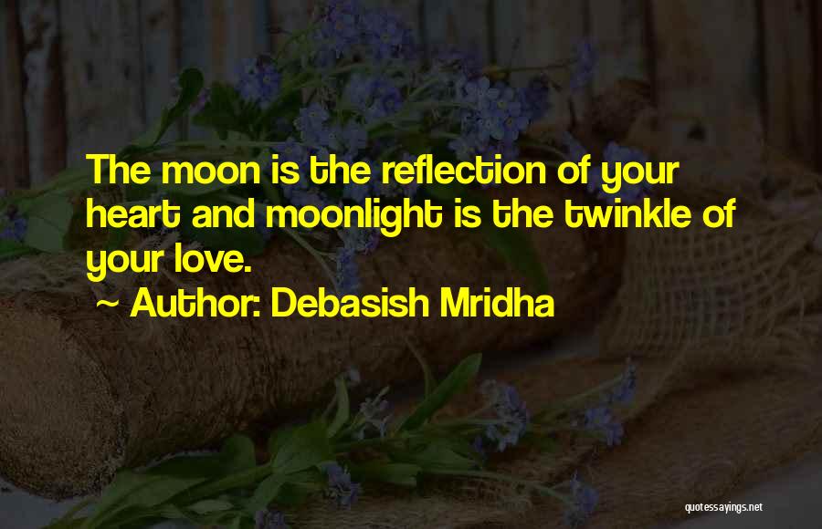 Debasish Mridha Quotes: The Moon Is The Reflection Of Your Heart And Moonlight Is The Twinkle Of Your Love.