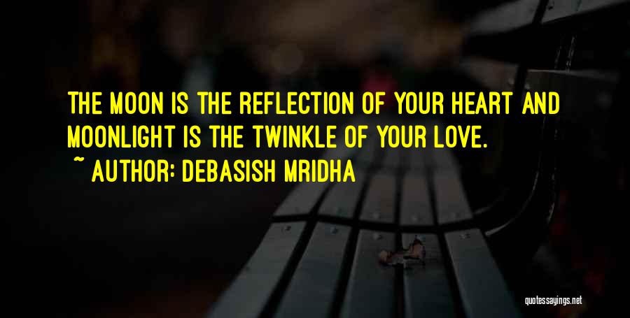 Debasish Mridha Quotes: The Moon Is The Reflection Of Your Heart And Moonlight Is The Twinkle Of Your Love.