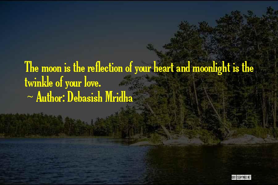 Debasish Mridha Quotes: The Moon Is The Reflection Of Your Heart And Moonlight Is The Twinkle Of Your Love.