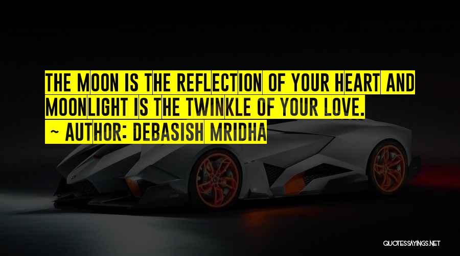 Debasish Mridha Quotes: The Moon Is The Reflection Of Your Heart And Moonlight Is The Twinkle Of Your Love.