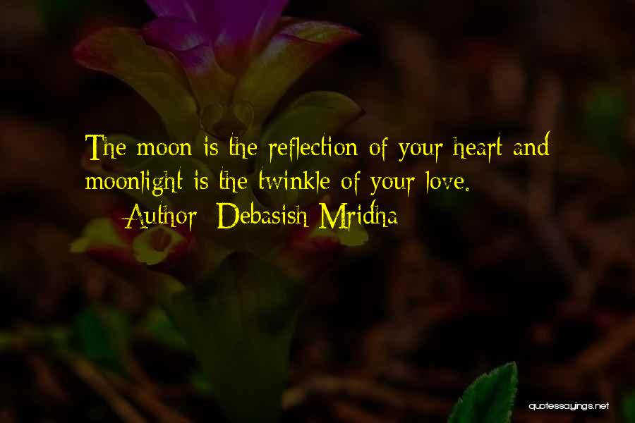 Debasish Mridha Quotes: The Moon Is The Reflection Of Your Heart And Moonlight Is The Twinkle Of Your Love.