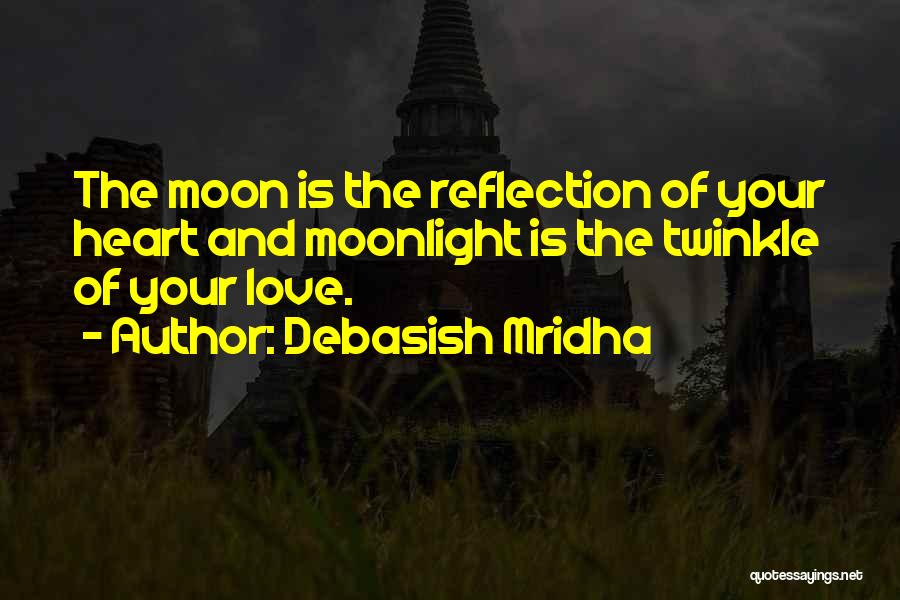 Debasish Mridha Quotes: The Moon Is The Reflection Of Your Heart And Moonlight Is The Twinkle Of Your Love.