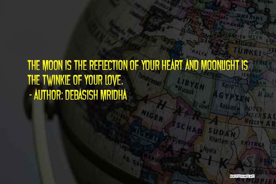 Debasish Mridha Quotes: The Moon Is The Reflection Of Your Heart And Moonlight Is The Twinkle Of Your Love.