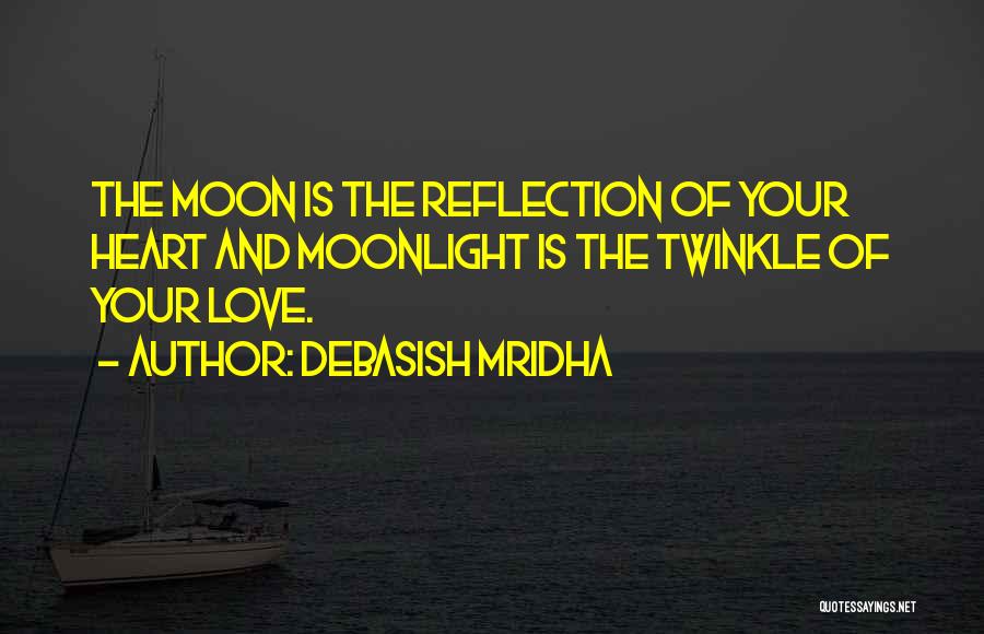 Debasish Mridha Quotes: The Moon Is The Reflection Of Your Heart And Moonlight Is The Twinkle Of Your Love.