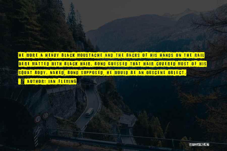 Ian Fleming Quotes: He Wore A Heavy Black Moustache And The Backs Of His Hands On The Rail Were Matted With Black Hair.
