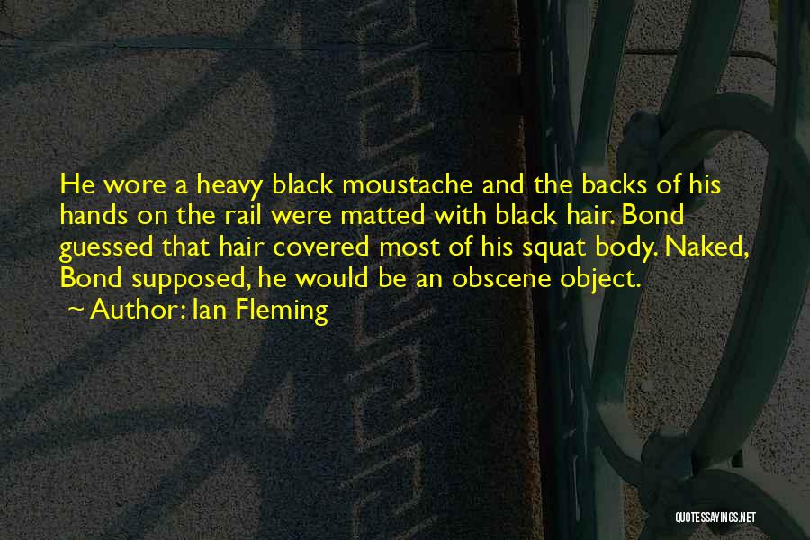 Ian Fleming Quotes: He Wore A Heavy Black Moustache And The Backs Of His Hands On The Rail Were Matted With Black Hair.
