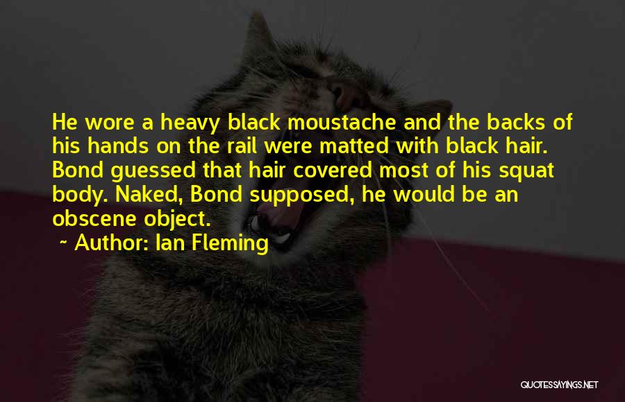 Ian Fleming Quotes: He Wore A Heavy Black Moustache And The Backs Of His Hands On The Rail Were Matted With Black Hair.