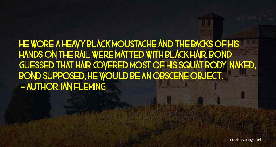 Ian Fleming Quotes: He Wore A Heavy Black Moustache And The Backs Of His Hands On The Rail Were Matted With Black Hair.