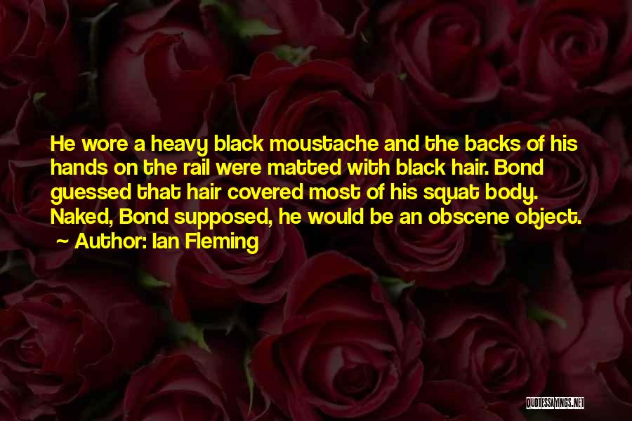 Ian Fleming Quotes: He Wore A Heavy Black Moustache And The Backs Of His Hands On The Rail Were Matted With Black Hair.