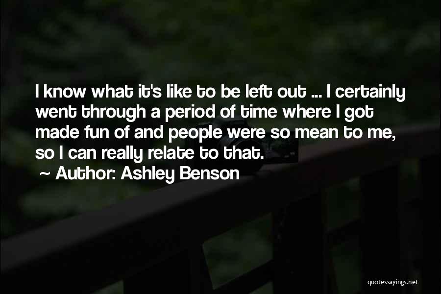 Ashley Benson Quotes: I Know What It's Like To Be Left Out ... I Certainly Went Through A Period Of Time Where I