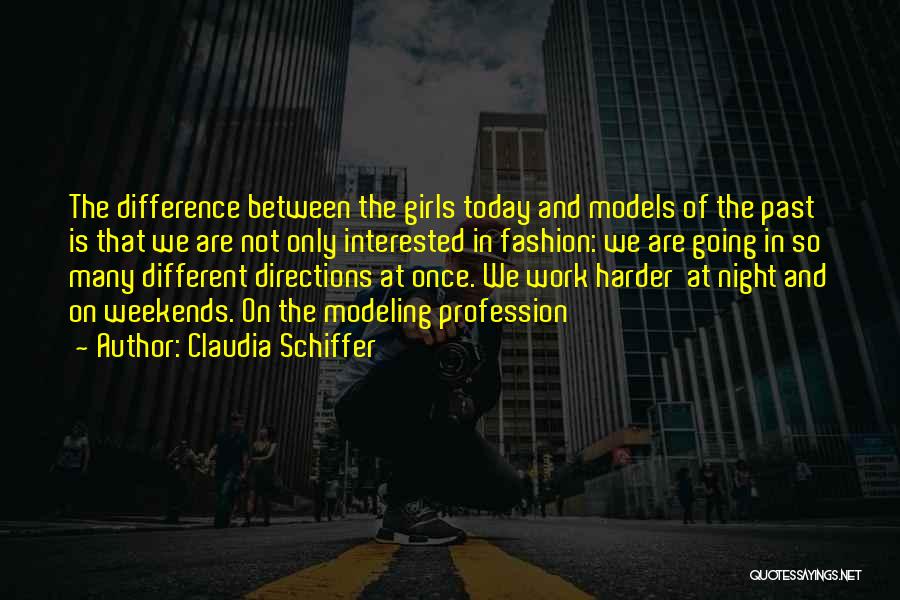 Claudia Schiffer Quotes: The Difference Between The Girls Today And Models Of The Past Is That We Are Not Only Interested In Fashion: