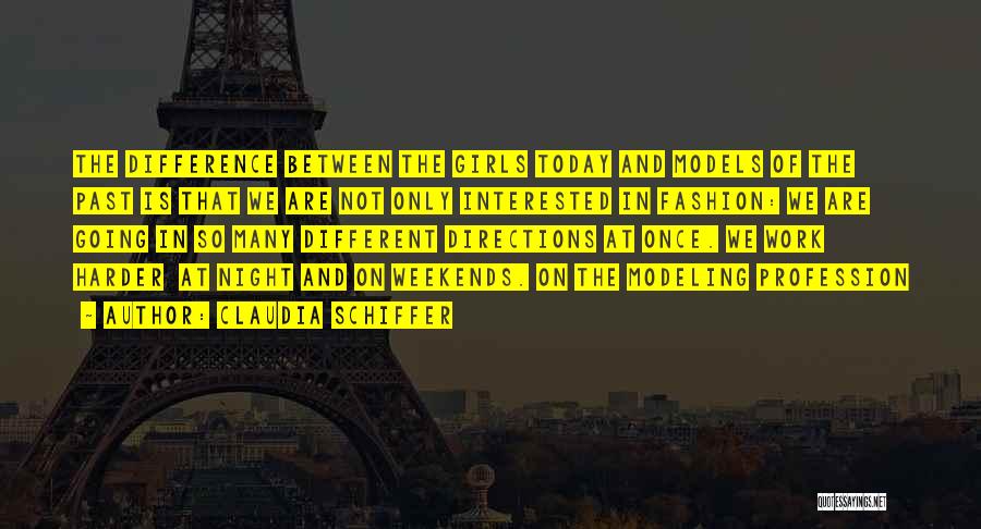 Claudia Schiffer Quotes: The Difference Between The Girls Today And Models Of The Past Is That We Are Not Only Interested In Fashion: