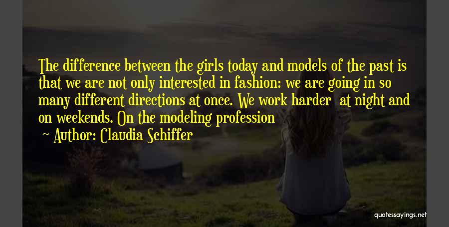 Claudia Schiffer Quotes: The Difference Between The Girls Today And Models Of The Past Is That We Are Not Only Interested In Fashion: