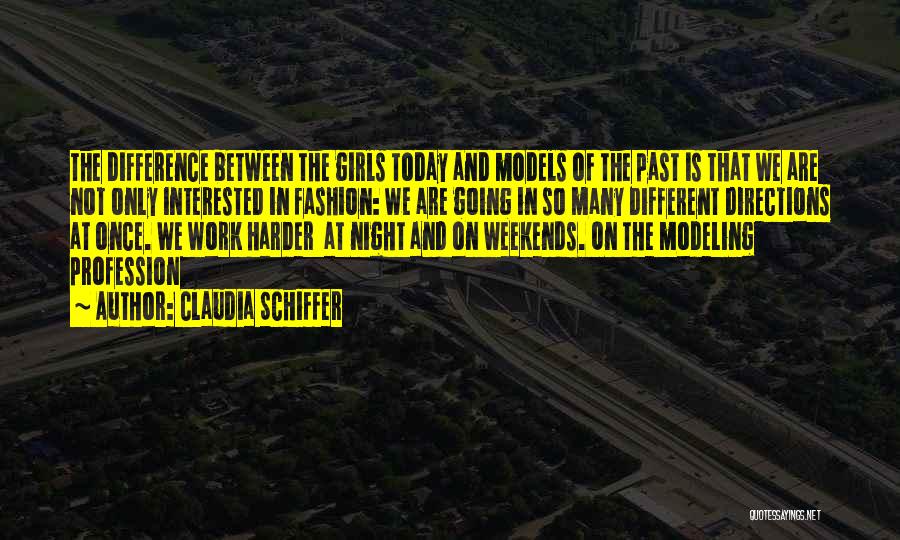 Claudia Schiffer Quotes: The Difference Between The Girls Today And Models Of The Past Is That We Are Not Only Interested In Fashion: