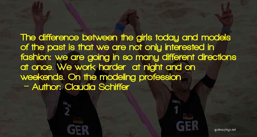 Claudia Schiffer Quotes: The Difference Between The Girls Today And Models Of The Past Is That We Are Not Only Interested In Fashion: