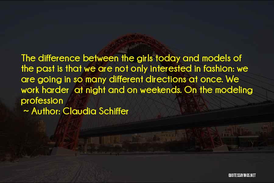 Claudia Schiffer Quotes: The Difference Between The Girls Today And Models Of The Past Is That We Are Not Only Interested In Fashion: