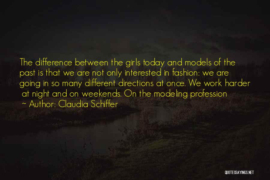Claudia Schiffer Quotes: The Difference Between The Girls Today And Models Of The Past Is That We Are Not Only Interested In Fashion:
