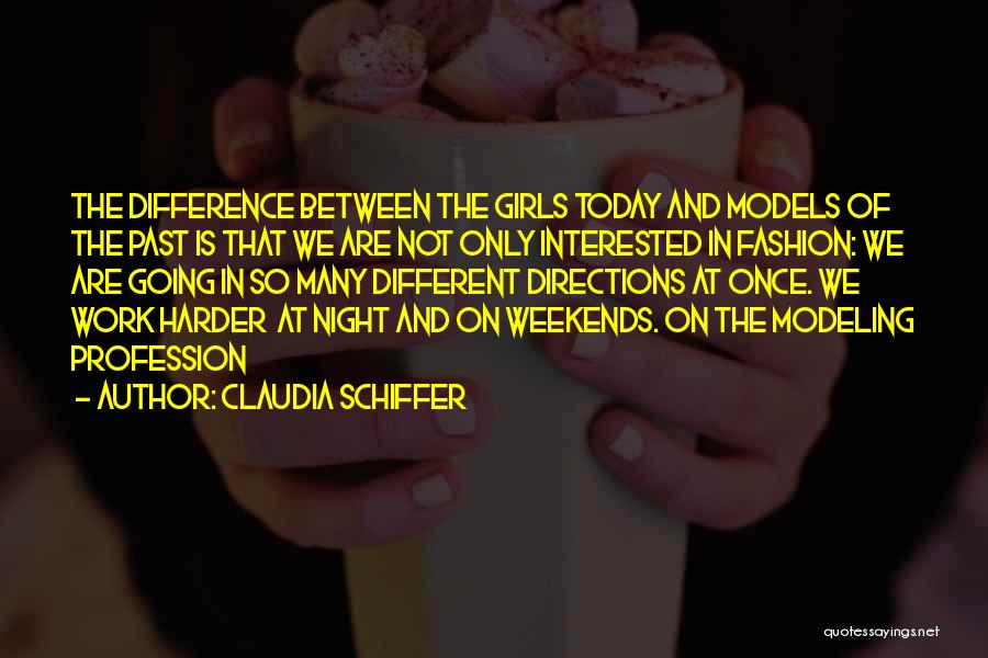 Claudia Schiffer Quotes: The Difference Between The Girls Today And Models Of The Past Is That We Are Not Only Interested In Fashion: