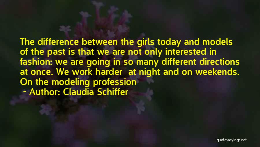 Claudia Schiffer Quotes: The Difference Between The Girls Today And Models Of The Past Is That We Are Not Only Interested In Fashion: