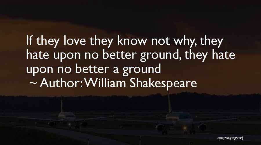 William Shakespeare Quotes: If They Love They Know Not Why, They Hate Upon No Better Ground, They Hate Upon No Better A Ground