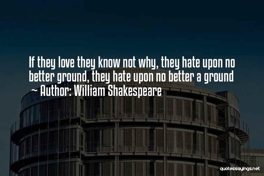 William Shakespeare Quotes: If They Love They Know Not Why, They Hate Upon No Better Ground, They Hate Upon No Better A Ground