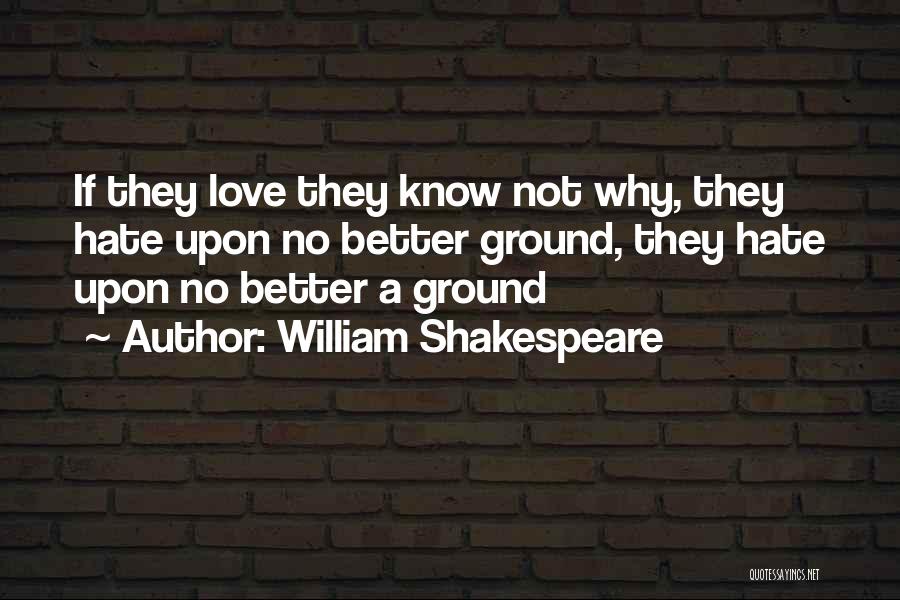 William Shakespeare Quotes: If They Love They Know Not Why, They Hate Upon No Better Ground, They Hate Upon No Better A Ground