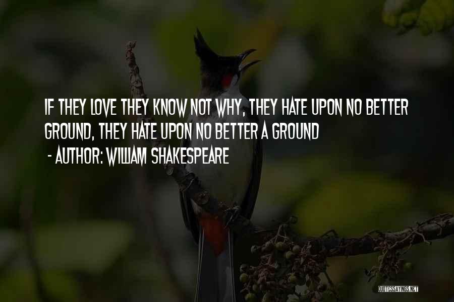 William Shakespeare Quotes: If They Love They Know Not Why, They Hate Upon No Better Ground, They Hate Upon No Better A Ground