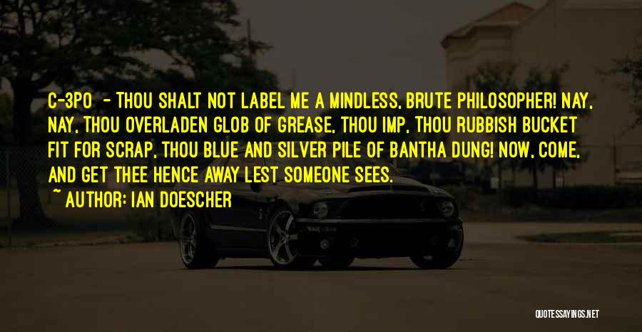 Ian Doescher Quotes: C-3po - Thou Shalt Not Label Me A Mindless, Brute Philosopher! Nay, Nay, Thou Overladen Glob Of Grease, Thou Imp,