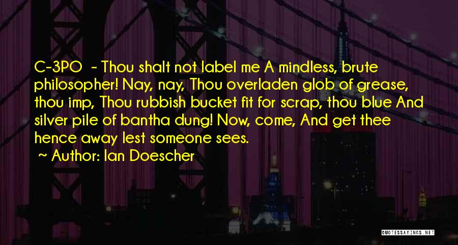 Ian Doescher Quotes: C-3po - Thou Shalt Not Label Me A Mindless, Brute Philosopher! Nay, Nay, Thou Overladen Glob Of Grease, Thou Imp,