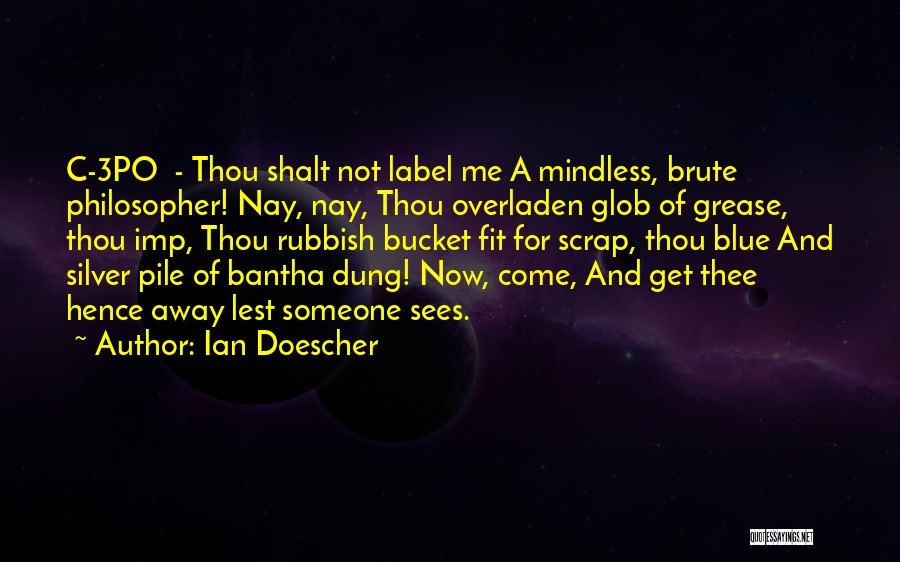 Ian Doescher Quotes: C-3po - Thou Shalt Not Label Me A Mindless, Brute Philosopher! Nay, Nay, Thou Overladen Glob Of Grease, Thou Imp,