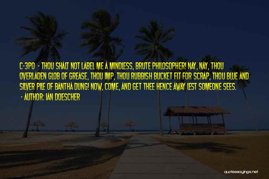 Ian Doescher Quotes: C-3po - Thou Shalt Not Label Me A Mindless, Brute Philosopher! Nay, Nay, Thou Overladen Glob Of Grease, Thou Imp,