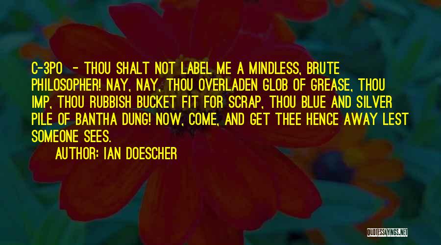 Ian Doescher Quotes: C-3po - Thou Shalt Not Label Me A Mindless, Brute Philosopher! Nay, Nay, Thou Overladen Glob Of Grease, Thou Imp,