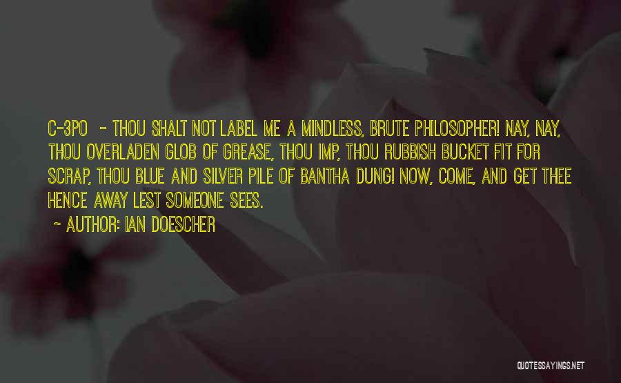 Ian Doescher Quotes: C-3po - Thou Shalt Not Label Me A Mindless, Brute Philosopher! Nay, Nay, Thou Overladen Glob Of Grease, Thou Imp,