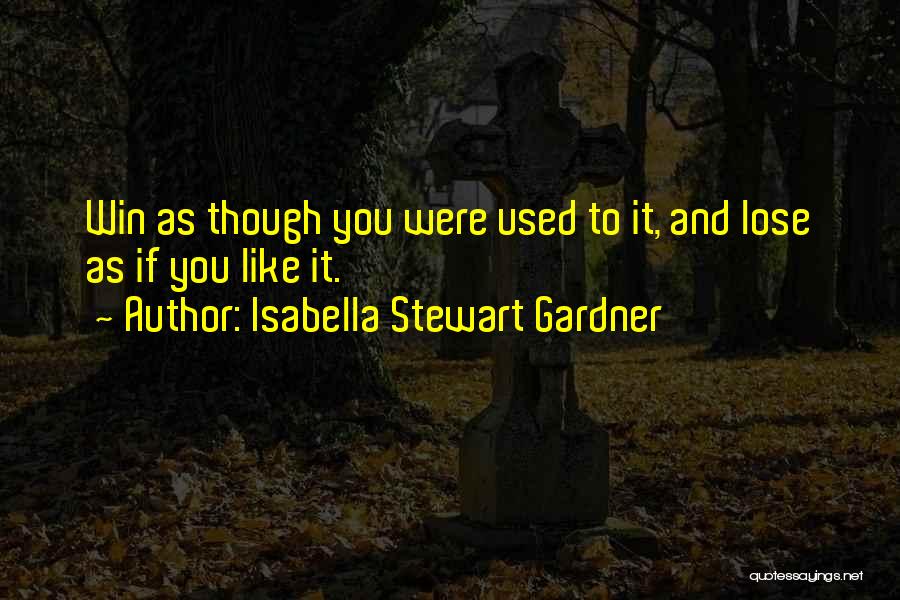 Isabella Stewart Gardner Quotes: Win As Though You Were Used To It, And Lose As If You Like It.