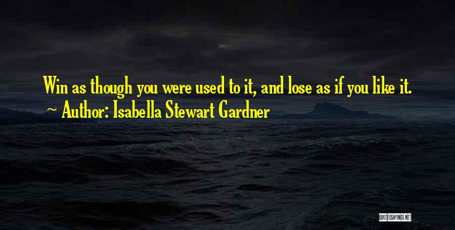 Isabella Stewart Gardner Quotes: Win As Though You Were Used To It, And Lose As If You Like It.