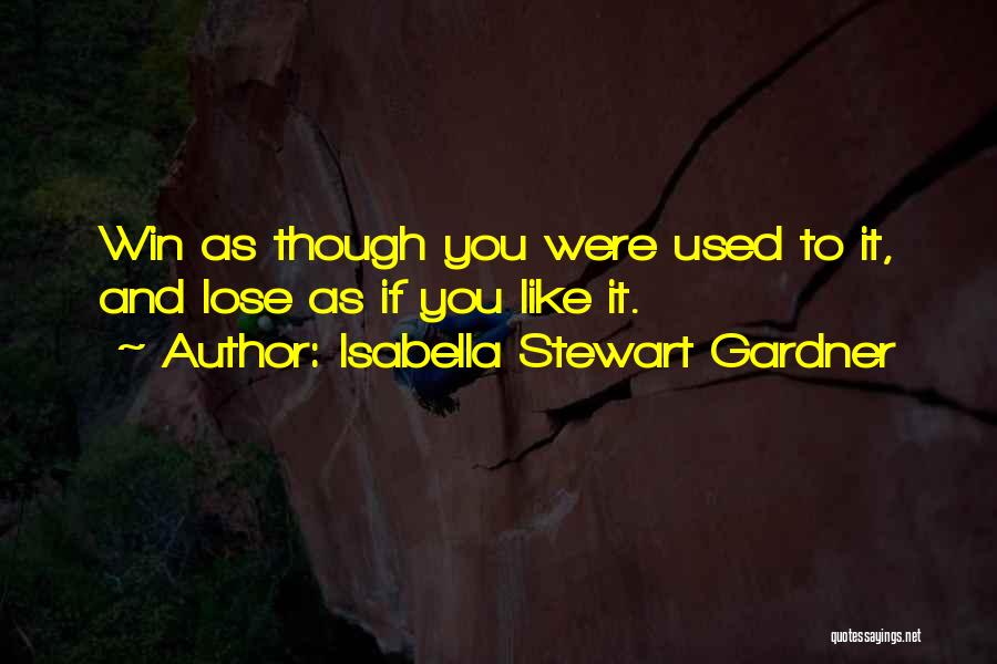 Isabella Stewart Gardner Quotes: Win As Though You Were Used To It, And Lose As If You Like It.