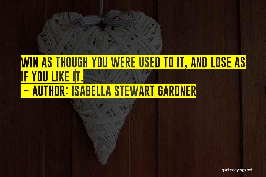 Isabella Stewart Gardner Quotes: Win As Though You Were Used To It, And Lose As If You Like It.